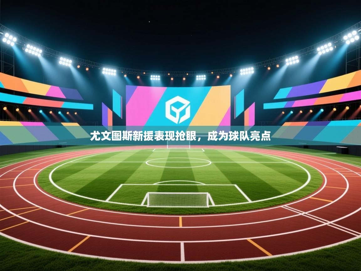 尤文图斯新援表现抢眼，成为球队亮点  第1张