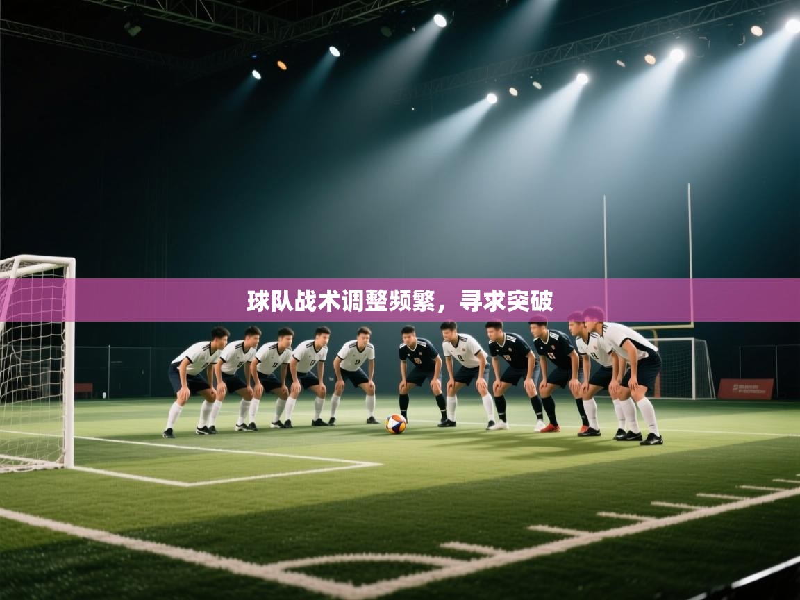 球队战术调整频繁，寻求突破  第1张